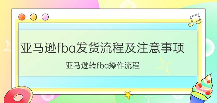 亚马逊fba发货流程及注意事项 亚马逊转fba操作流程？